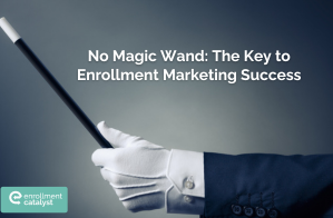 No Magic Wand: The Key to Enrollment Marketing Success
